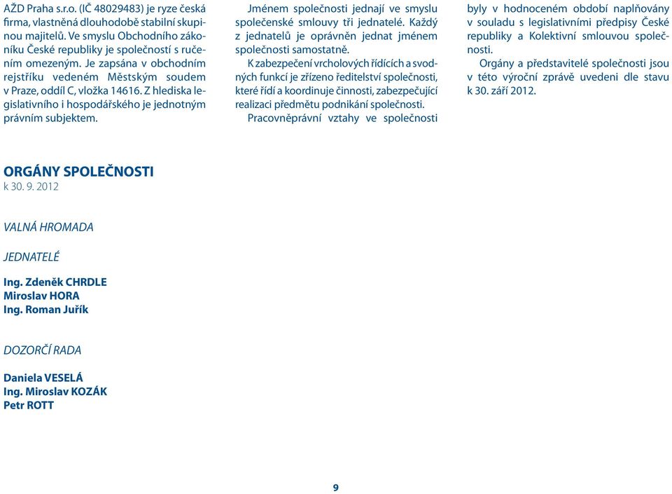 Jménem společnosti jednají ve smyslu společenské smlouvy tři jednatelé. Každý z jednatelů je oprávněn jednat jménem společnosti samostatně.
