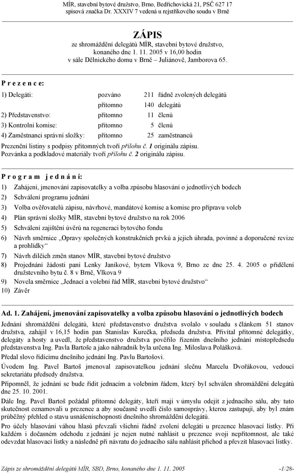 P r e z e n c e: 1) Delegáti: pozváno 211 řádně zvolených delegátů 140 delegátů 2) Představenstvo: 11 členů 3) Kontrolní komise: 5 členů 4) Zaměstnanci správní složky: 25 zaměstnanců Prezenční