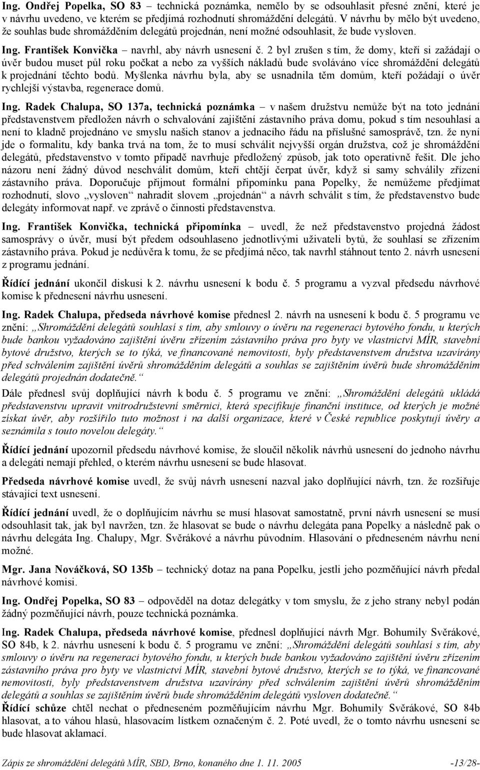 2 byl zrušen s tím, že domy, kteří si zažádají o úvěr budou muset půl roku počkat a nebo za vyšších nákladů bude svoláváno více shromáždění delegátů k jednání těchto bodů.