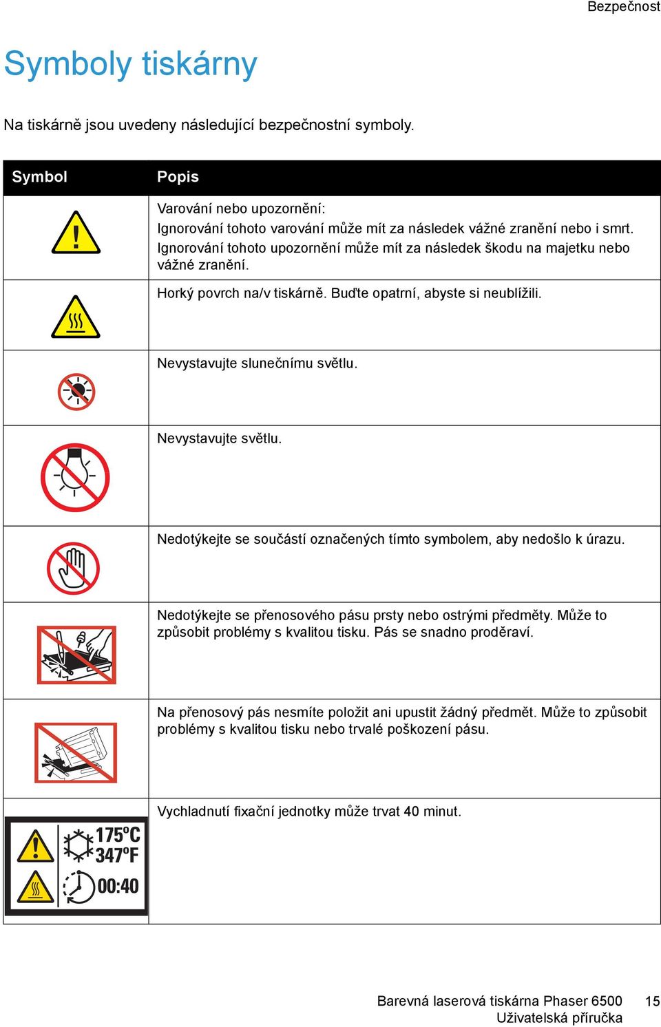 Ignorování tohoto upozornění může mít za následek škodu na majetku nebo vážné zranění. Horký povrch na/v tiskárně. Buďte opatrní, abyste si neublížili. Nevystavujte slunečnímu světlu.