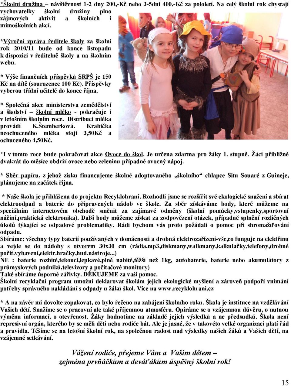 Příspěvky vyberou třídní učitelé do konce října. * Společná akce ministerstva zemědělství a školství školní mléko - pokračuje i v letošním školním roce. Distribuci mléka provádí K.Štemberková.