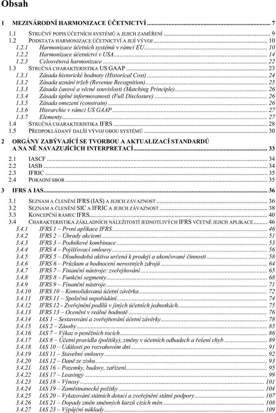 .. 25 1.3.3 Zásada asové a v cné souvislosti (Matching Principle)... 26 1.3.4 Zásada úplné informovanosti (Full Disclosure)... 26 1.3.5 Zásada omezení (constrain)... 26 1.3.6 Hierarchie v rámci US GAAP.