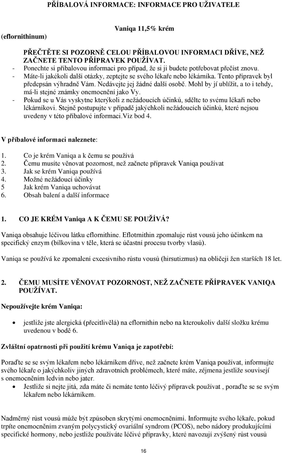 Nedávejte jej žádné další sbě. Mhl by jí ublížit, a t i tehdy, má-li stejné známky nemcnění jak Vy. - Pkud se u Vás vyskytne kterýkli z nežáducích účinků, sdělte t svému lékaři neb lékárníkvi.