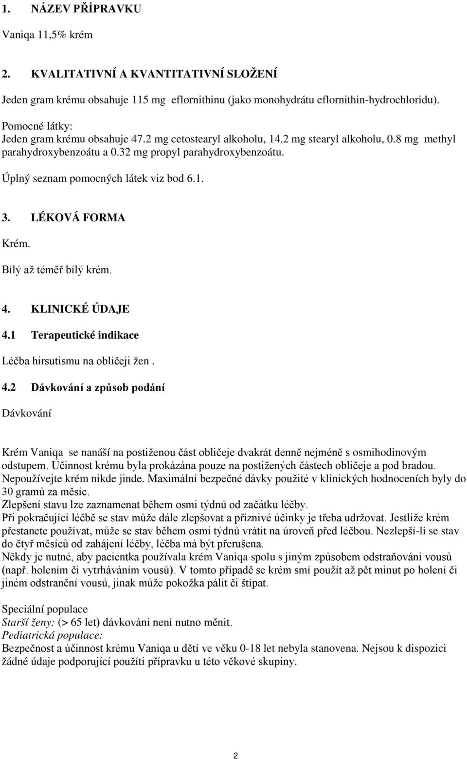 LÉKOVÁ FORMA Krém. Bílý až téměř bílý krém. 4. KLINICKÉ ÚDAJE 4.1 Terapeutické indikace Léčba hirsutismu na bličeji žen. 4.2 Dávkvání a způsb pdání Dávkvání Krém Vaniqa se nanáší na pstiženu část bličeje dvakrát denně nejméně s smihdinvým dstupem.