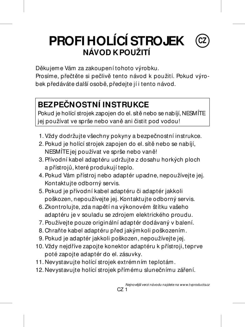 Vždy dodržujte všechny pokyny a bezpečnostní instrukce. 2. Pokud je holící strojek zapojen do el. sítě nebo se nabíjí, NESMÍTE jej používat ve sprše nebo vaně! 3.