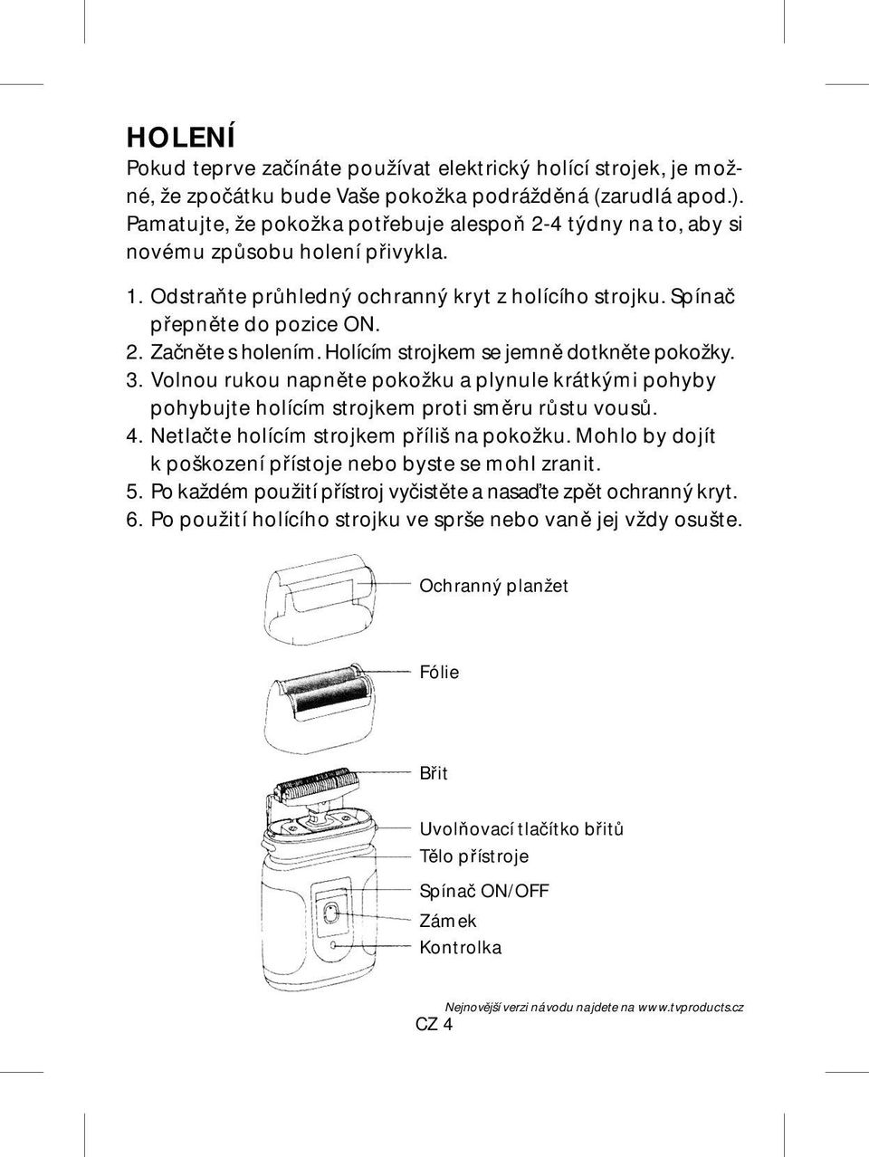 Holícím strojkem se jemně dotkněte pokožky. 3. Volnou rukou napněte pokožku a plynule krátkými pohyby pohybujte holícím strojkem proti směru růstu vousů. 4.