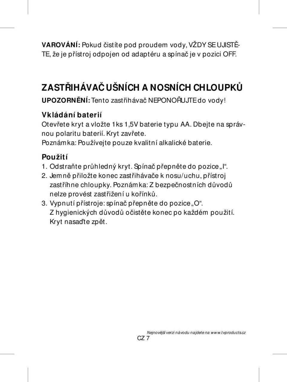 Dbejte na správnou polaritu baterií. Kryt zavřete. Poznámka: Používejte pouze kvalitní alkalické baterie. Použití 1. Odstraňte průhledný kryt. Spínač přepněte do pozice I. 2.