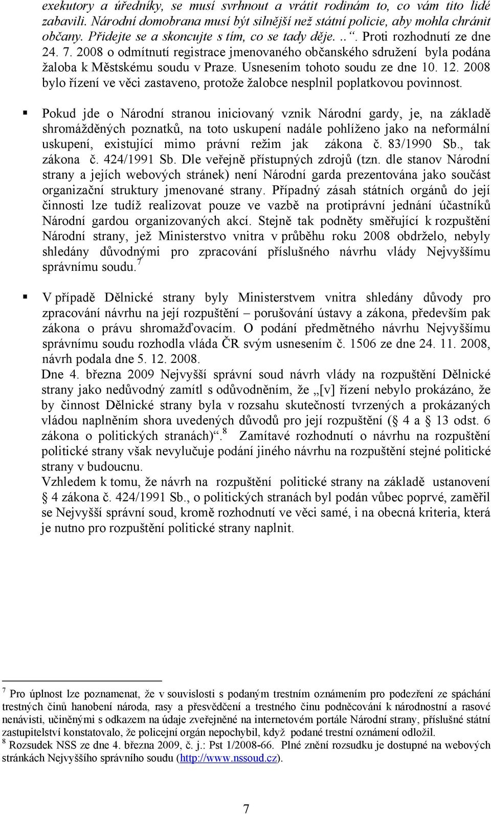 Usnesením tohoto soudu ze dne 10. 12. 2008 bylo řízení ve věci zastaveno, protože žalobce nesplnil poplatkovou povinnost.