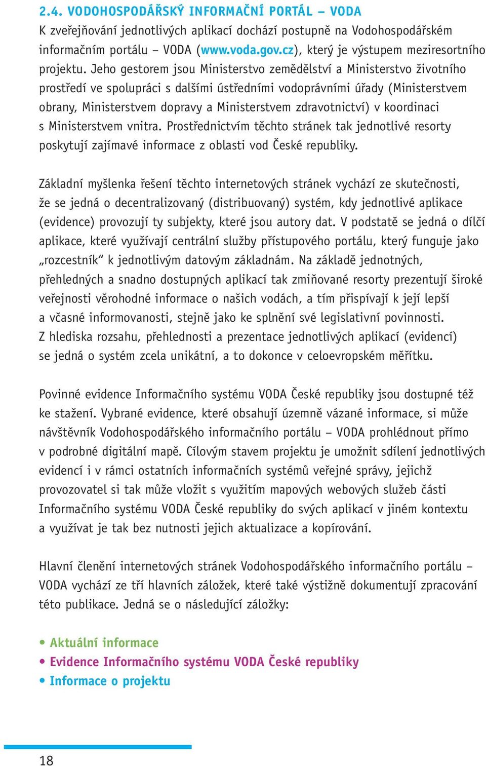 Jeho gestorem jsou Ministerstvo zemědělství a Ministerstvo životního prostředí ve spolupráci s dalšími ústředními vodoprávními úřady (Ministerstvem obrany, Ministerstvem dopravy a Ministerstvem