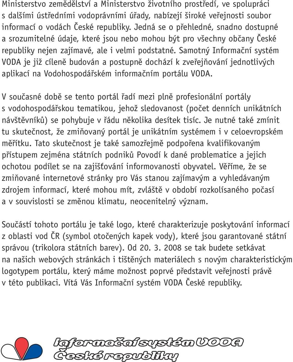 Samotný Informační systém VODA je již cíleně budován a postupně dochází k zveřejňování jednotlivých aplikací na Vodohospodářském informačním portálu VODA.