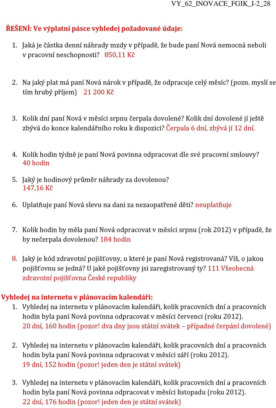 Kolik dní dovolené jí ještě zbývá do konce kalendářního roku k dispozici? Čerpala 6 dní, zbývá jí 12 dní. 4. Kolik hodin týdně je paní Nová povinna odpracovat dle své pracovní smlouvy? 40 hodin 5.