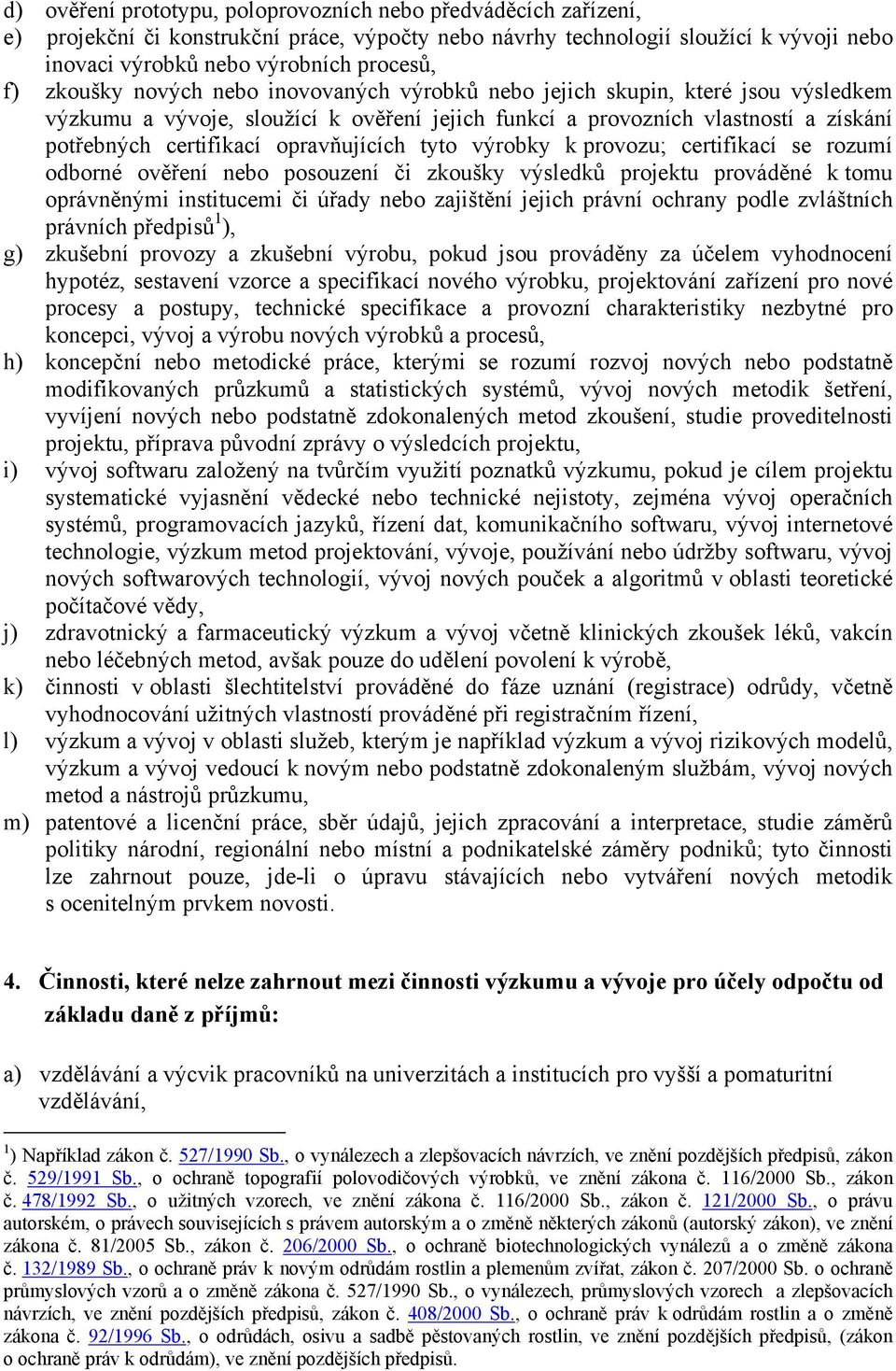 opravňujících tyto výrobky k provozu; certifikací se rozumí odborné ověření nebo posouzení či zkoušky výsledků projektu prováděné k tomu oprávněnými institucemi či úřady nebo zajištění jejich právní