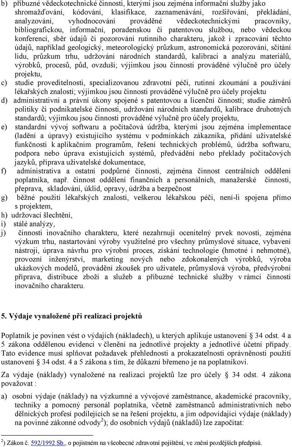 údajů, například geologický, meteorologický průzkum, astronomická pozorování, sčítání lidu, průzkum trhu, udržování národních standardů, kalibraci a analýzu materiálů, výrobků, procesů, půd, ovzduší;