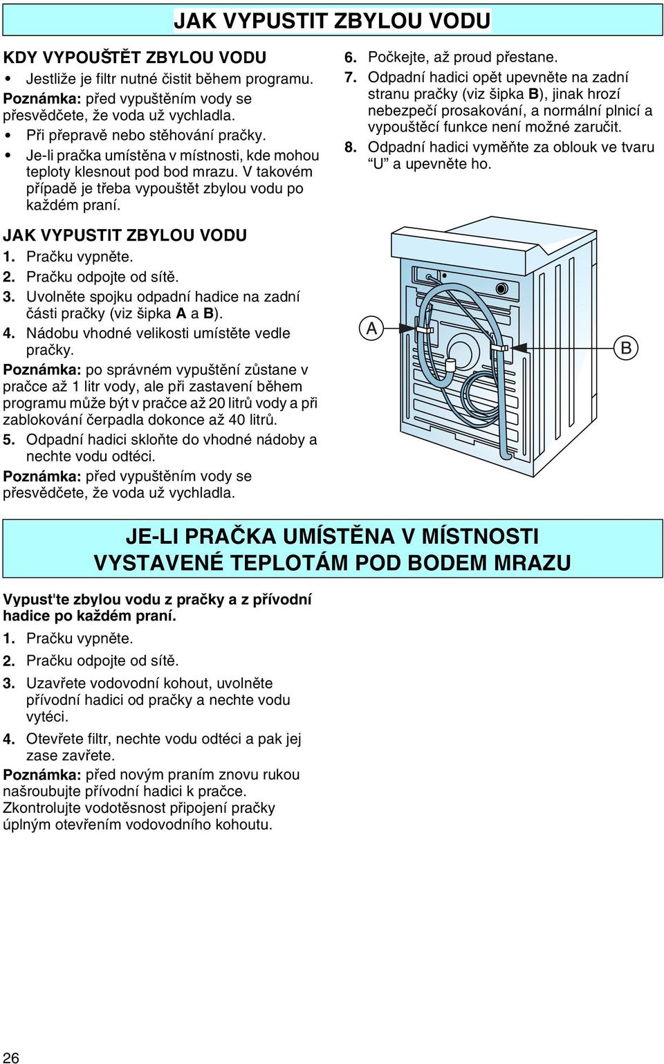 Poèkejte, až proud pøestane. 7. Odpadní hadici opìt upevnìte na zadní stranu praèky (viz šipka B), jinak hrozí nebezpeèí prosakování, a normální plnicí a vypouštìcí funkce není možné zaruèit. 8.