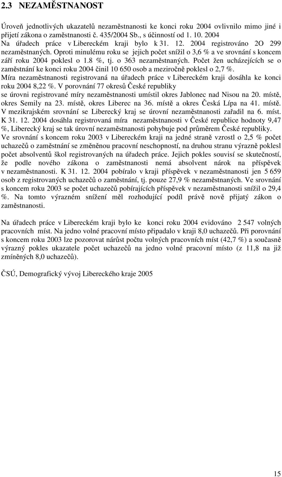 8 %, tj. o 363 nezaměstnaných. Počet žen ucházejících se o zaměstnání ke konci roku 2004 činil 10 650 osob a meziročně poklesl o 2,7 %.