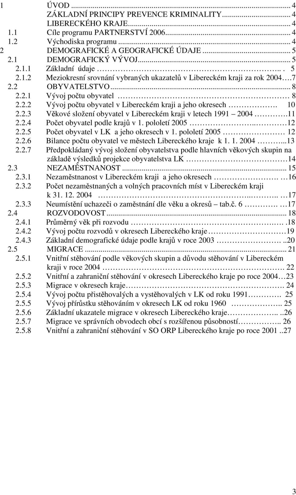 10 2.2.3 Věkové složení obyvatel v Libereckém kraji v letech 1991 2004.11 2.2.4 Počet obyvatel podle krajů v 1. pololetí 2005.. 12 2.2.5 Počet obyvatel v LK a jeho okresech v 1. pololetí 2005 12 2.2.6 Bilance počtu obyvatel ve městech Libereckého kraje k 1.