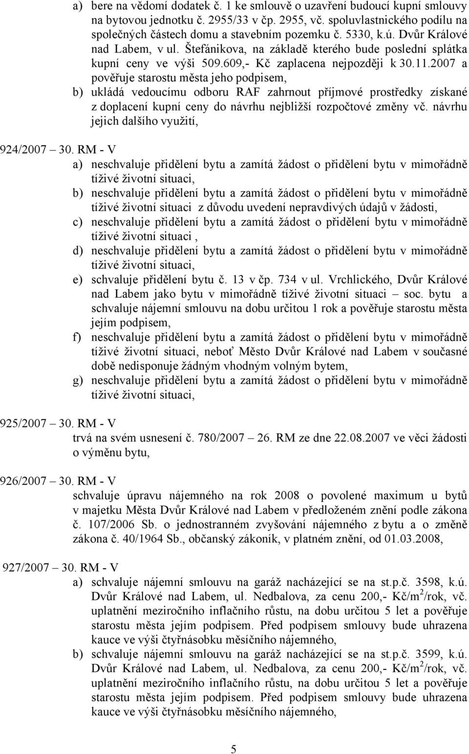 2007 a pověřuje starostu města jeho podpisem, b) ukládá vedoucímu odboru RAF zahrnout příjmové prostředky získané z doplacení kupní ceny do návrhu nejbližší rozpočtové změny vč.