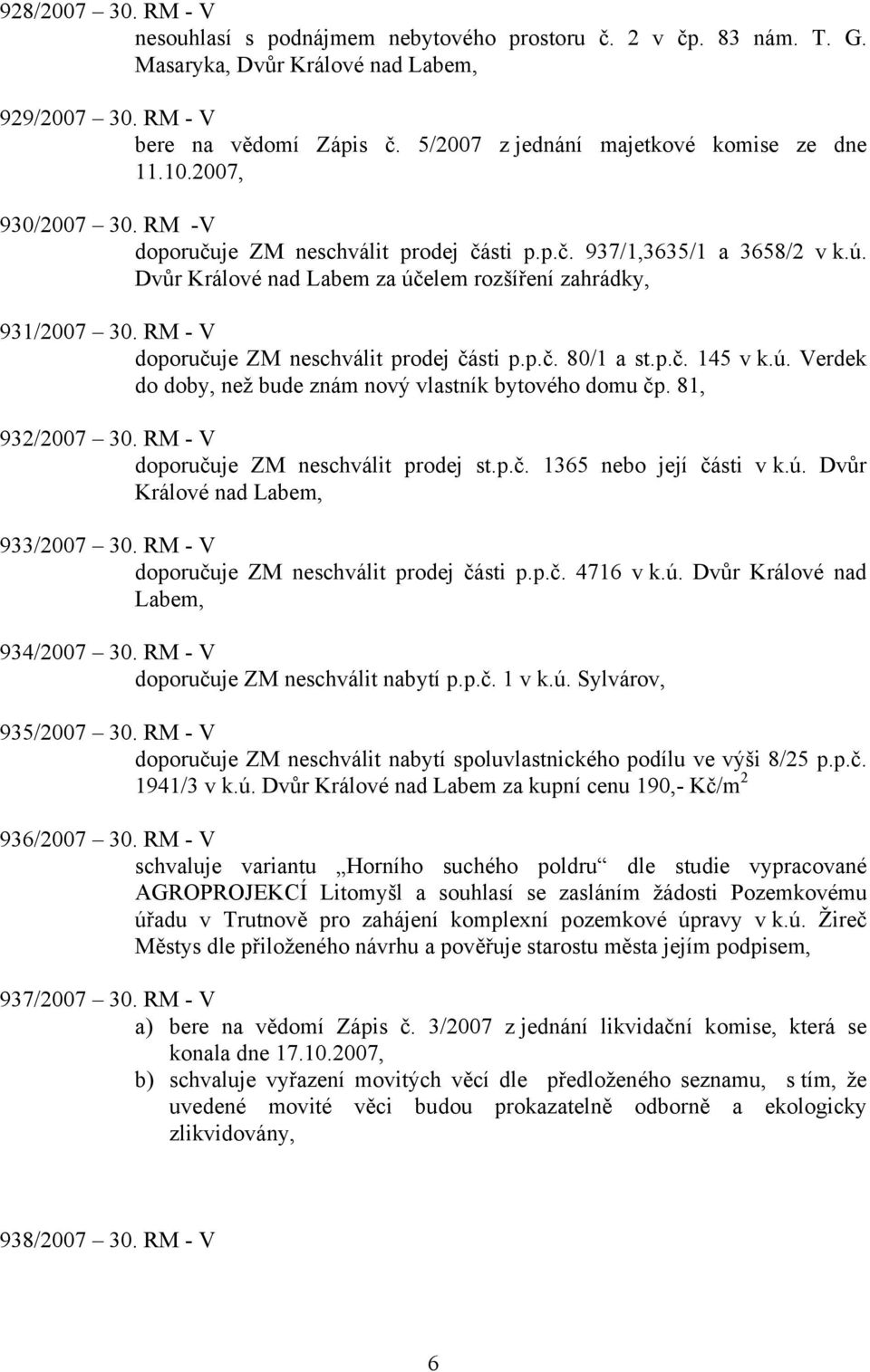 Dvůr Králové nad Labem za účelem rozšíření zahrádky, 931/2007 30. RM - V doporučuje ZM neschválit prodej části p.p.č. 80/1 a st.p.č. 145 v k.ú. Verdek do doby, než bude znám nový vlastník bytového domu čp.