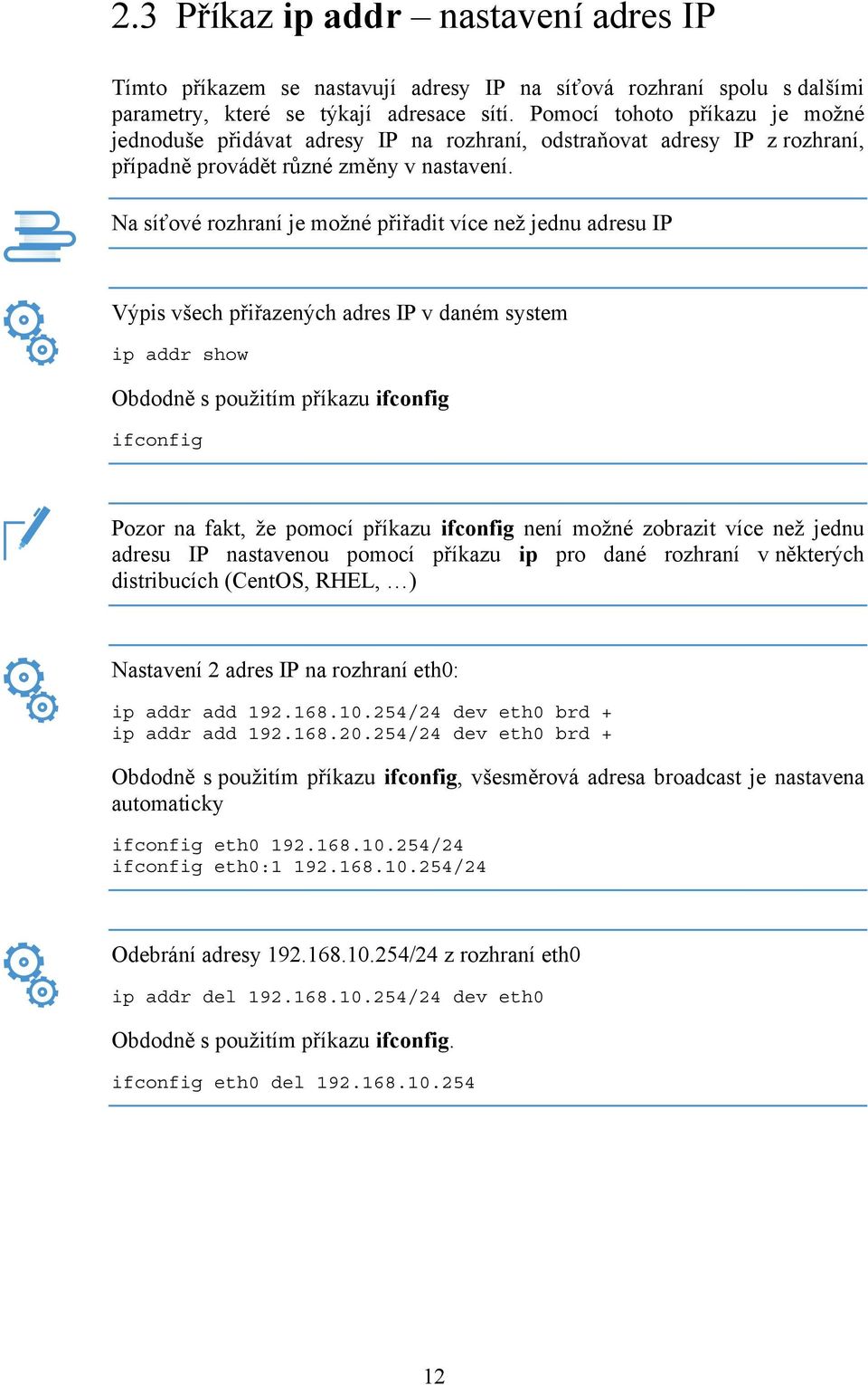 Na síťové rozhraní je možné přiřadit více než jednu adresu IP Výpis všech přiřazených adres IP v daném system ip addr show Obdodně s použitím příkazu ifconfig ifconfig Pozor na fakt, že pomocí