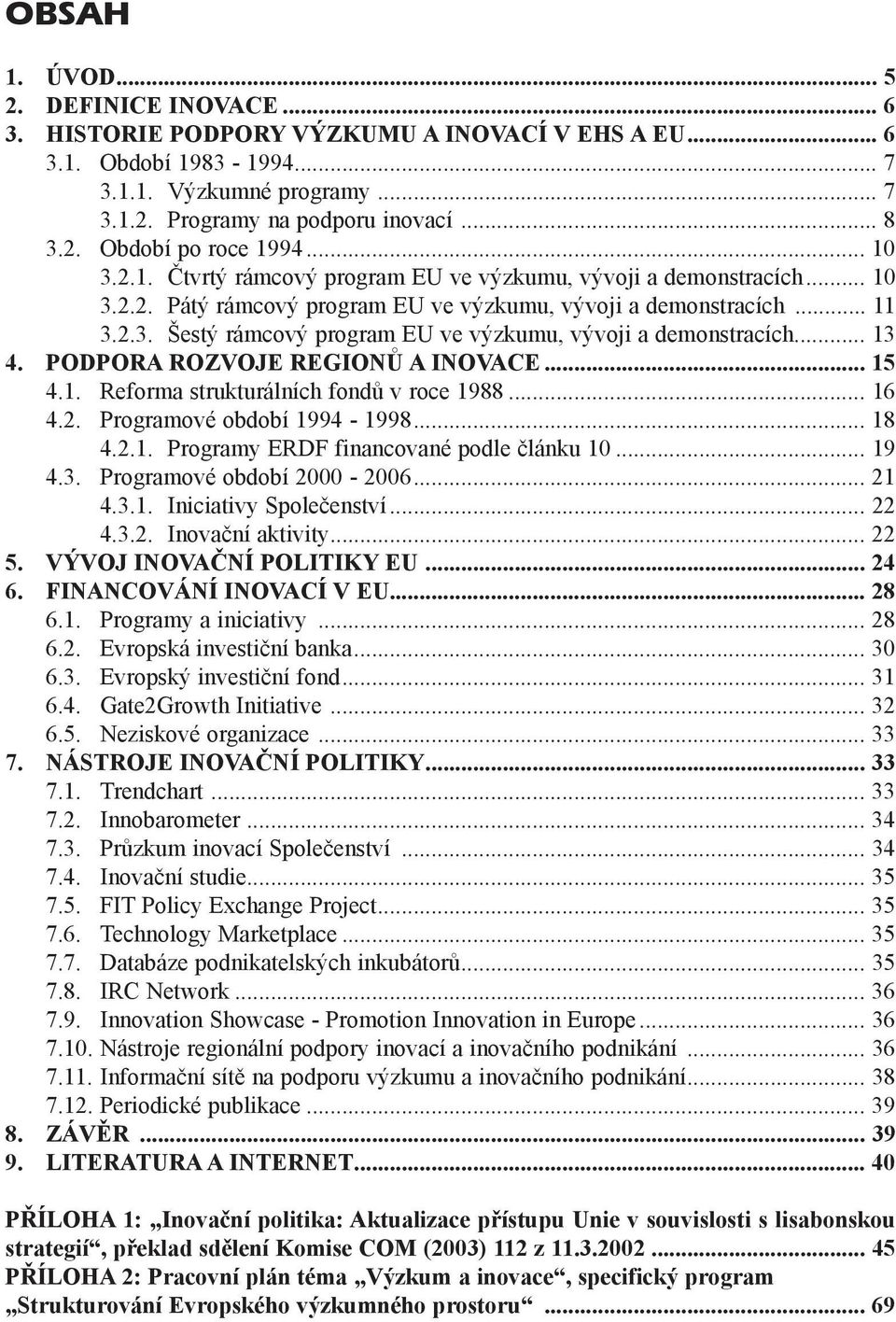 .. 13 4. PODPORA ROZVOJE REGIONÙ A INOVACE... 15 4.1. Reforma strukturálních fondù v roce 1988... 16 4.2. Programové období 1994-1998... 18 4.2.1. Programy ERDF financované podle èlánku 10... 19 4.3. Programové období 2000-2006.