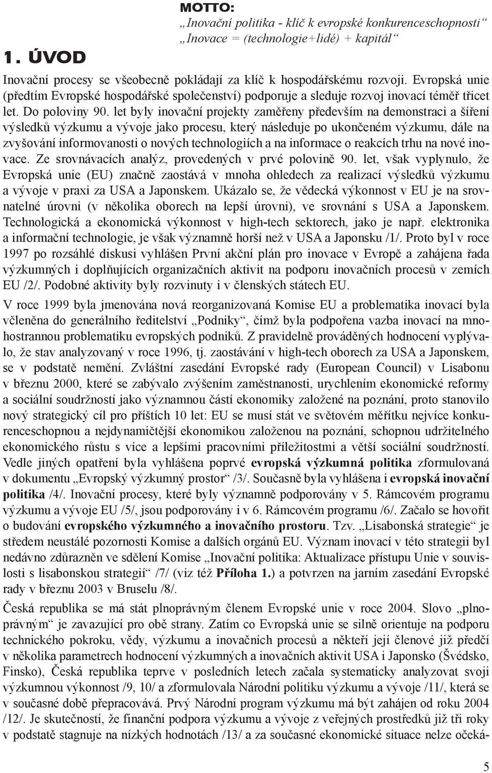 let byly inovaèní projekty zamìøeny pøedevším na demonstraci a šíøení výsledkù výzkumu a vývoje jako procesu, který následuje po ukonèeném výzkumu, dále na zvyšování informovanosti o nových