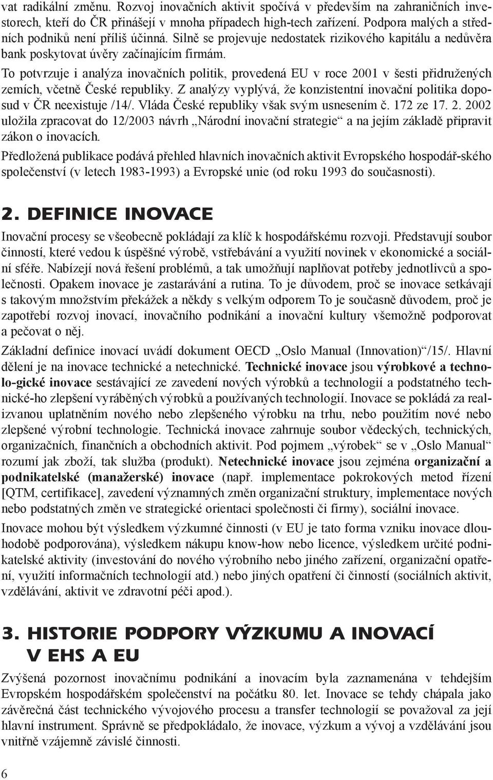 To potvrzuje i analýza inovaèních politik, provedená EU v roce 2001 v šesti pøidružených zemích, vèetnì Èeské republiky.