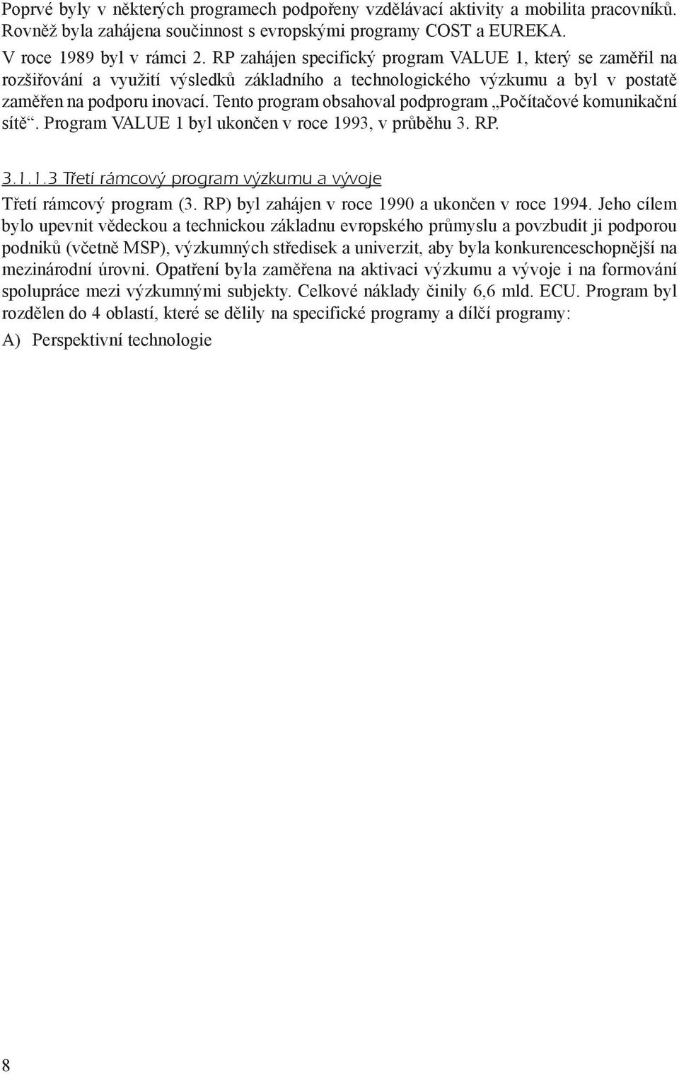 Tento program obsahoval podprogram Poèítaèové komunikaèní sítì. Program VALUE 1 byl ukonèen v roce 1993, v prùbìhu 3. RP. 3.1.1.3 Tøetí rámcový program výzkumu a vývoje Tøetí rámcový program (3.