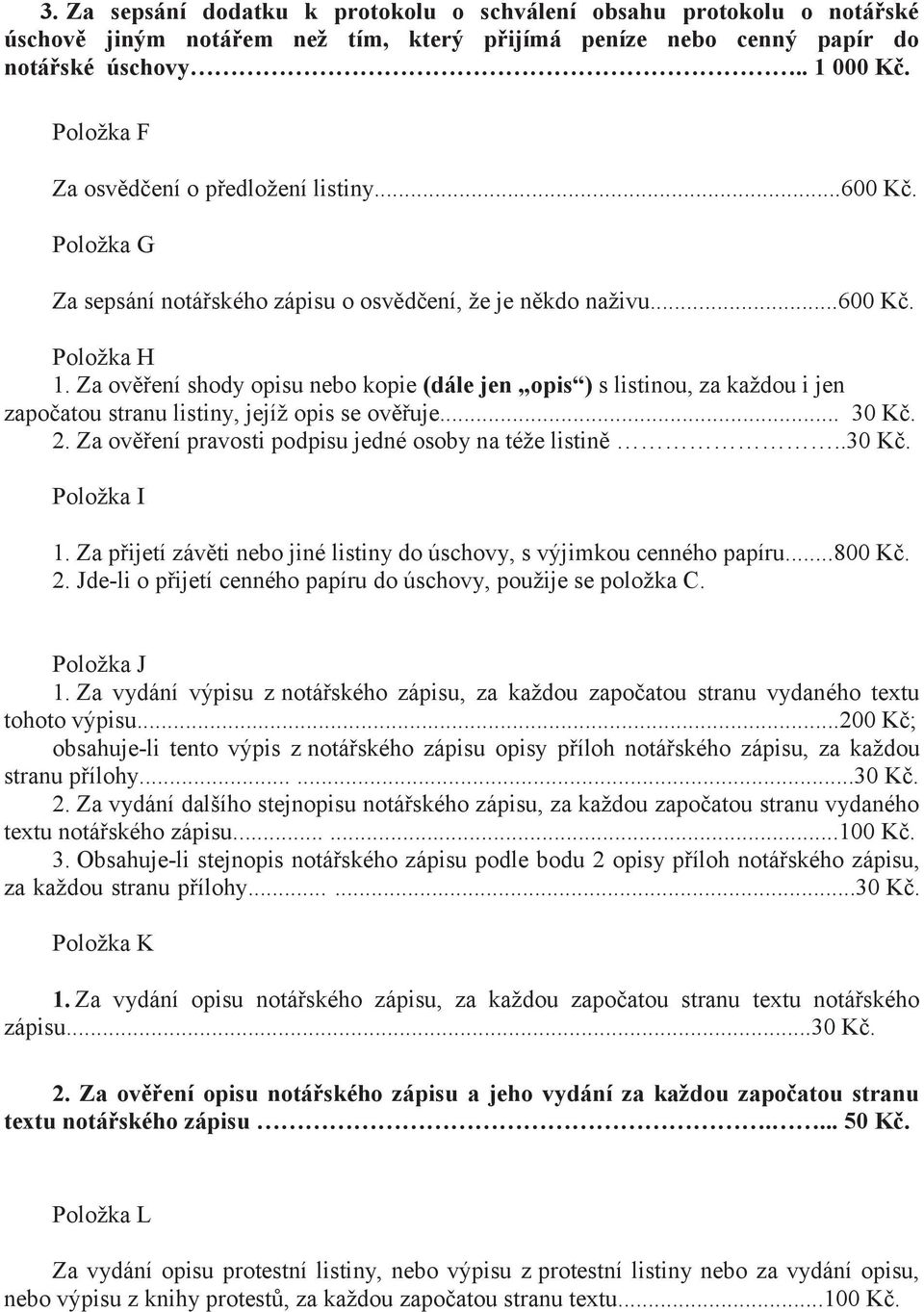 Za ověření shody opisu nebo kopie (dále jen opis ) s listinou, za každou i jen započatou stranu listiny, jejíž opis se ověřuje... 30 Kč. 2. Za ověření pravosti podpisu jedné osoby na téže listině.