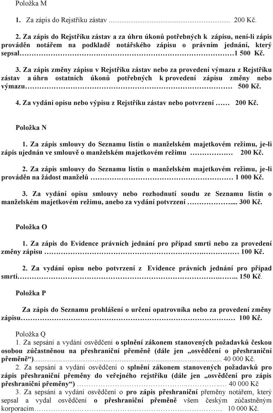 Za zápis změny zápisu v Rejstříku zástav nebo za provedení výmazu z Rejstříku zástav a úhrn ostatních úkonů potřebných k provedení zápisu změny nebo výmazu 500 Kč. 4.