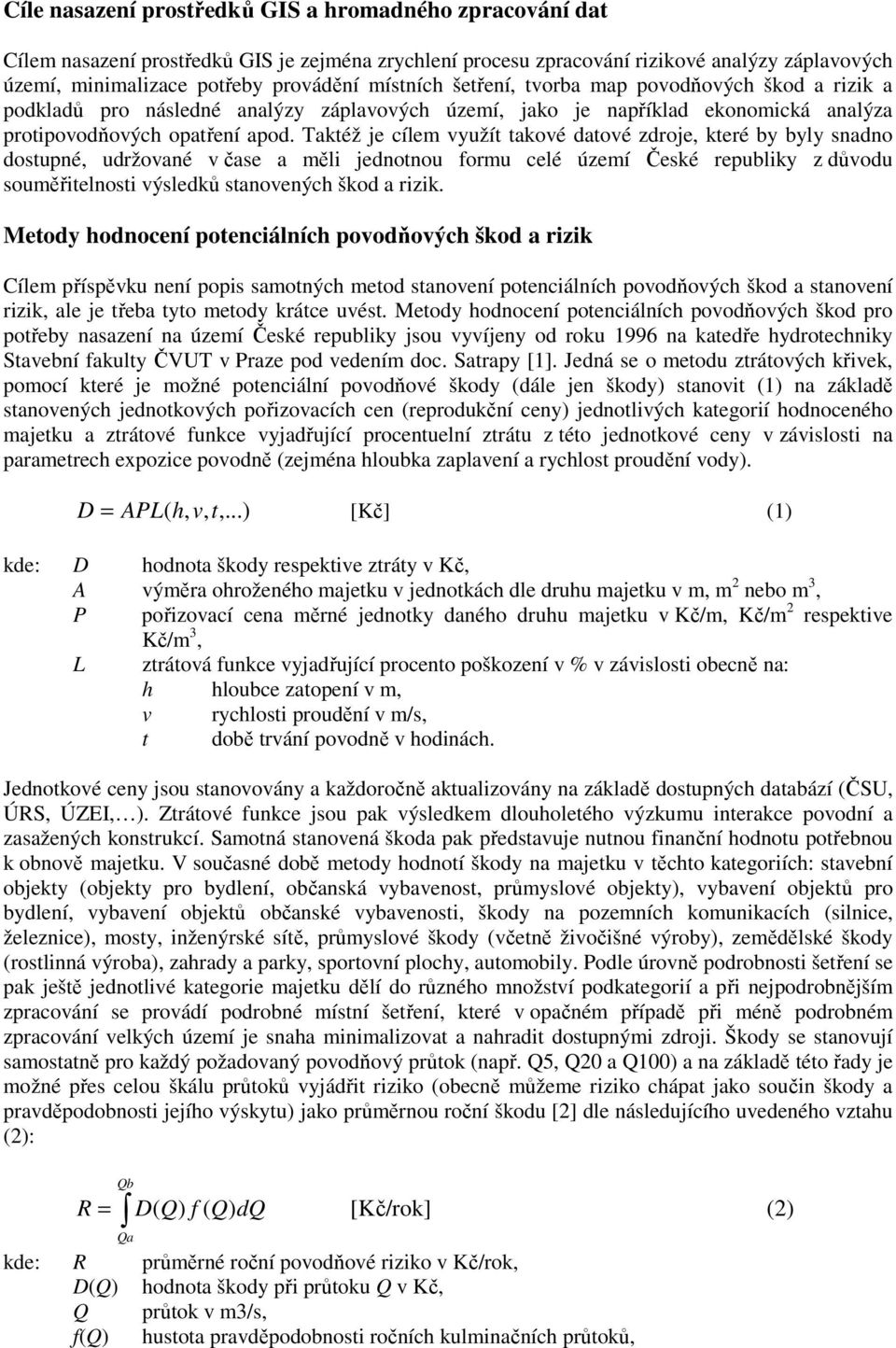 Taktéž je cílem využít takové datové zdroje, které by byly snadno dostupné, udržované v čase a měli jednotnou formu celé území České republiky z důvodu souměřitelnosti výsledků stanovených škod a