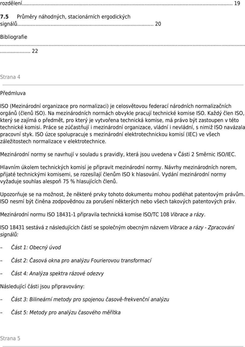 Na mezinárodních normách obvykle pracují technické komise ISO. Každý člen ISO, který se zajímá o předmět, pro který je vytvořena technická komise, má právo být zastoupen v této technické komisi.