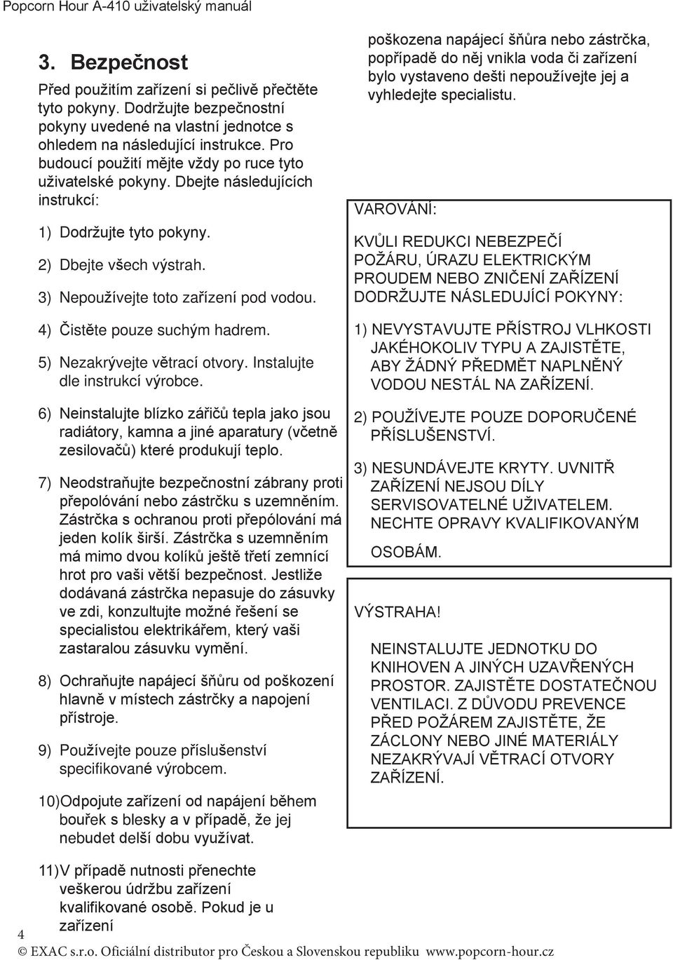 Dbejte následujících instrukcí: 1) Dodržujte tyto pokyny. 2) Dbejte všech výstrah. 3) Nepoužívejte toto zařízení pod vodou. 4) Čistěte pouze suchým hadrem. 5) Nezakrývejte větrací otvory.