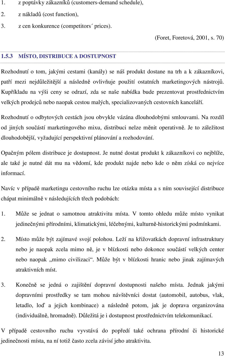 marketingových nástrojů. Kupříkladu na výši ceny se odrazí, zda se naše nabídka bude prezentovat prostřednictvím velkých prodejců nebo naopak cestou malých, specializovaných cestovních kanceláří.