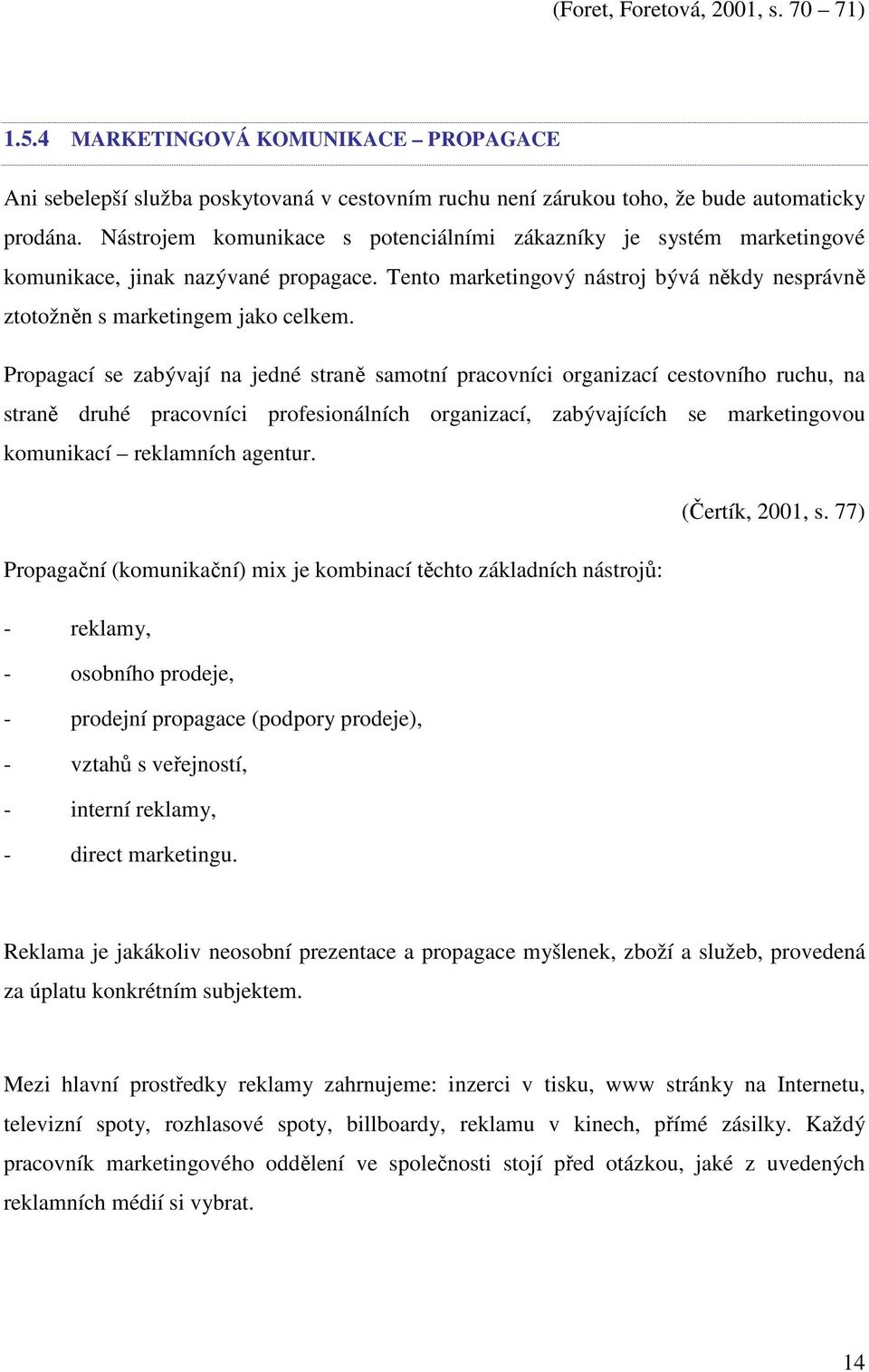 Propagací se zabývají na jedné straně samotní pracovníci organizací cestovního ruchu, na straně druhé pracovníci profesionálních organizací, zabývajících se marketingovou komunikací reklamních