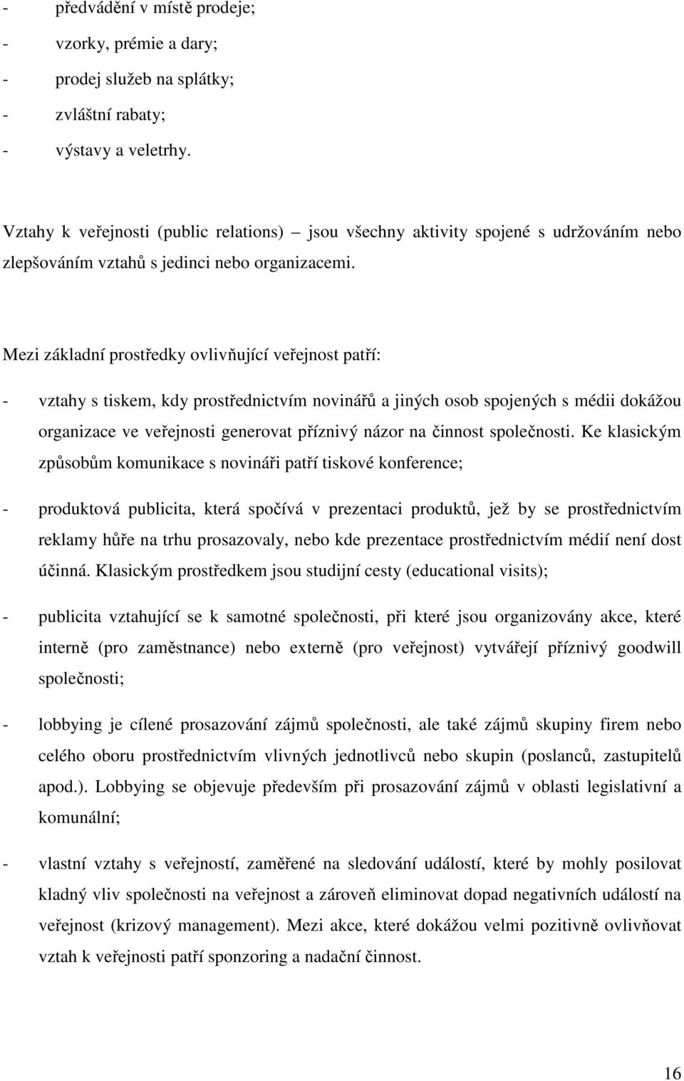 Mezi základní prostředky ovlivňující veřejnost patří: - vztahy s tiskem, kdy prostřednictvím novinářů a jiných osob spojených s médii dokážou organizace ve veřejnosti generovat příznivý názor na