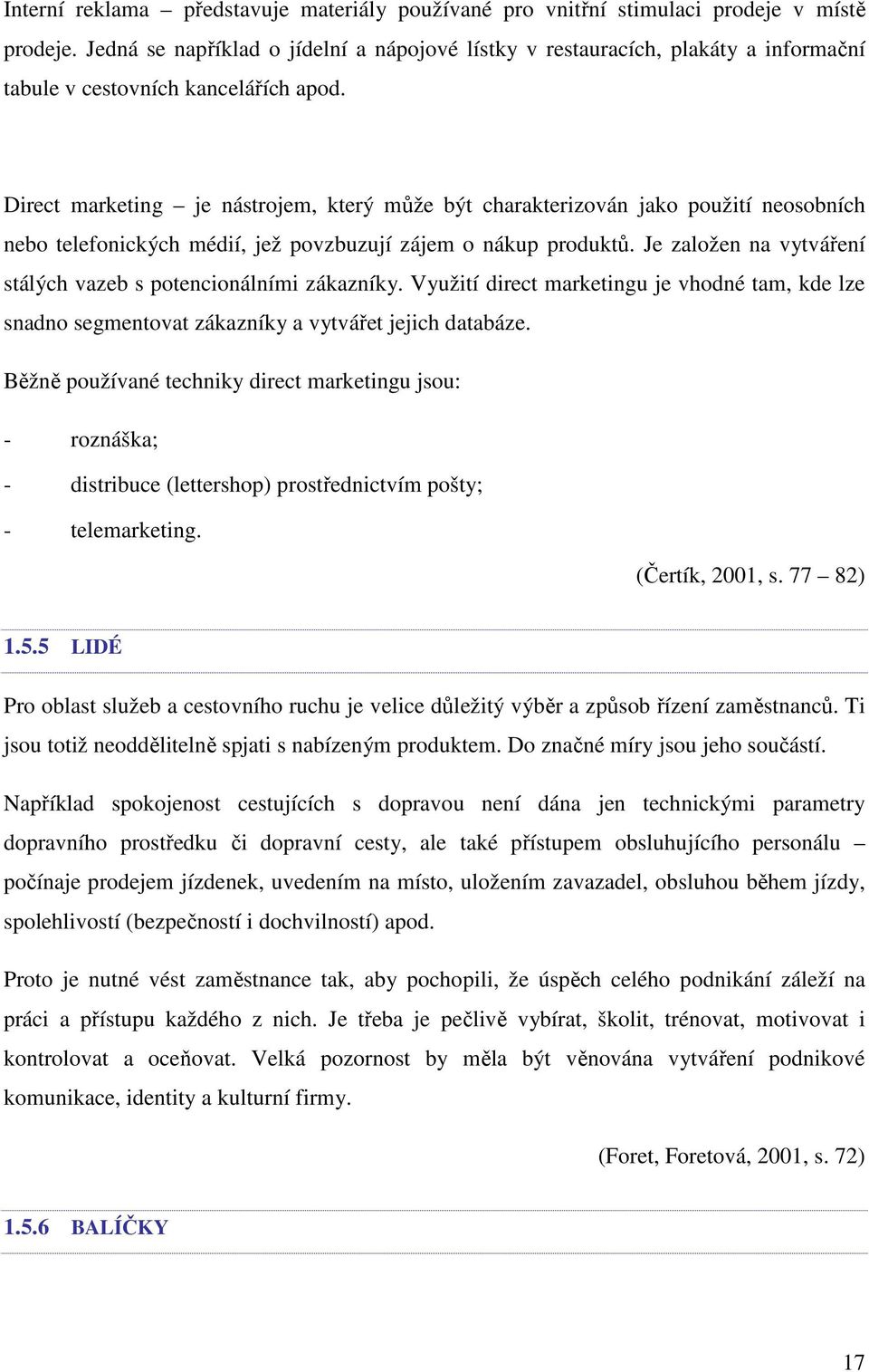 Direct marketing je nástrojem, který může být charakterizován jako použití neosobních nebo telefonických médií, jež povzbuzují zájem o nákup produktů.