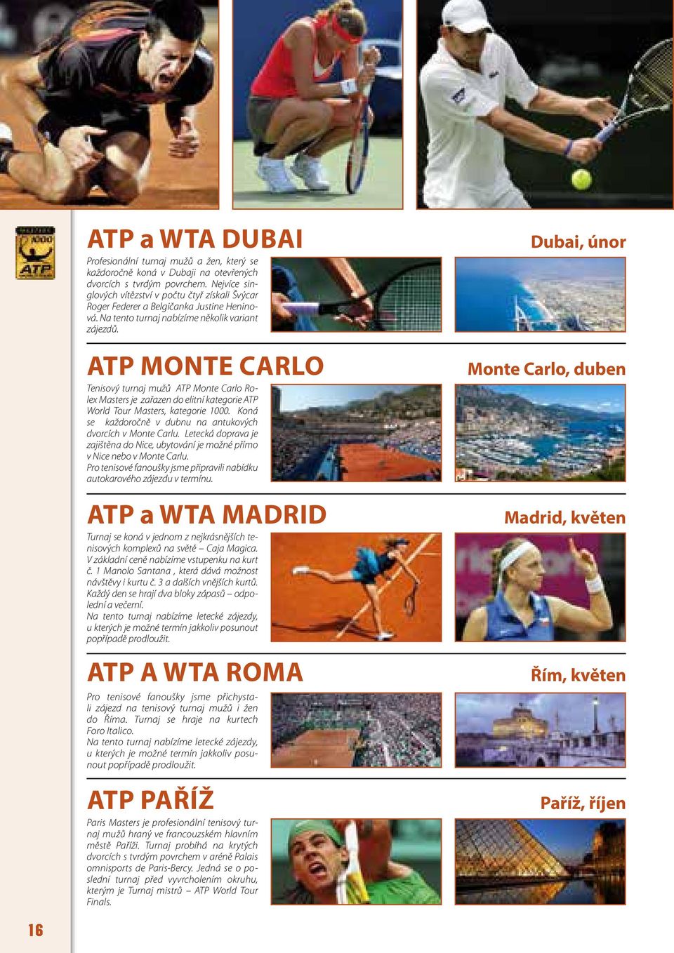 ATP Monte Carlo Tenisový turnaj mužů ATP Monte Carlo Rolex Masters je zařazen do elitní kategorie ATP World Tour Masters, kategorie 1000.