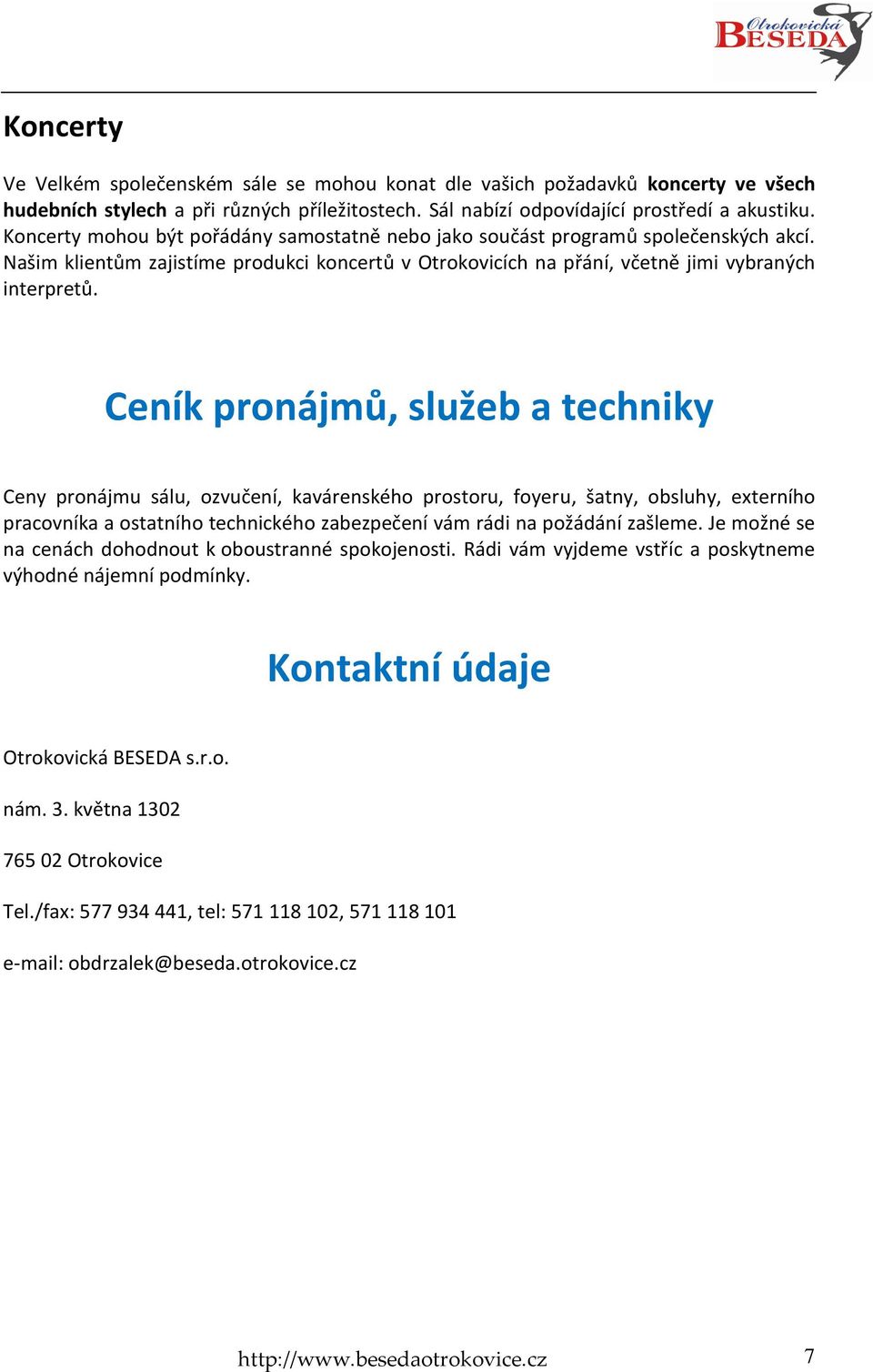 Ceník pronájmů, služeb a techniky Ceny pronájmu sálu, ozvučení, kavárenského prostoru, foyeru, šatny, obsluhy, externího pracovníka a ostatního technického zabezpečení vám rádi na požádání zašleme.