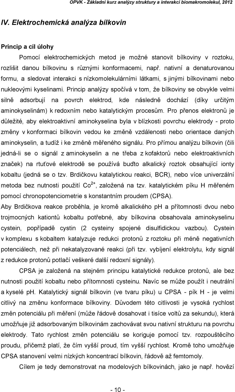 Princip analýzy spočívá v tom, že bílkoviny se obvykle velmi silně adsorbují na povrch elektrod, kde následně dochází (díky určitým aminokyselinám) k redoxním nebo katalytickým procesům.