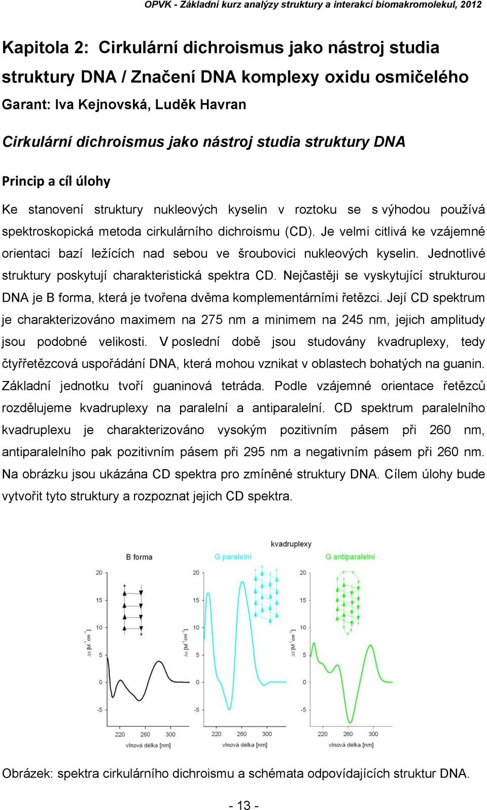 Je velmi citlivá ke vzájemné orientaci bazí ležících nad sebou ve šroubovici nukleových kyselin. Jednotlivé struktury poskytují charakteristická spektra CD.