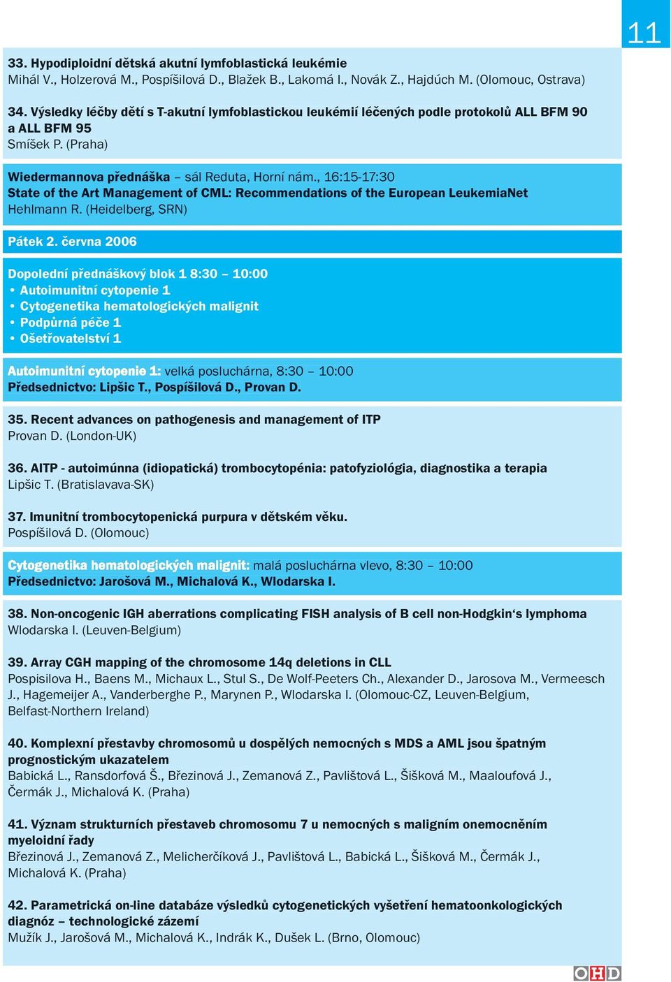 , 16:15-17:30 State of the Art Management of CML: Recommendations of the European LeukemiaNet Hehlmann R. (Heidelberg, SRN) Pátek 2.