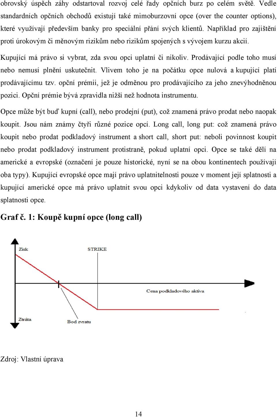 Například pro zajištění proti úrokovým či měnovým rizikům nebo rizikům spojených s vývojem kurzu akcií. Kupující má právo si vybrat, zda svou opci uplatní či nikoliv.