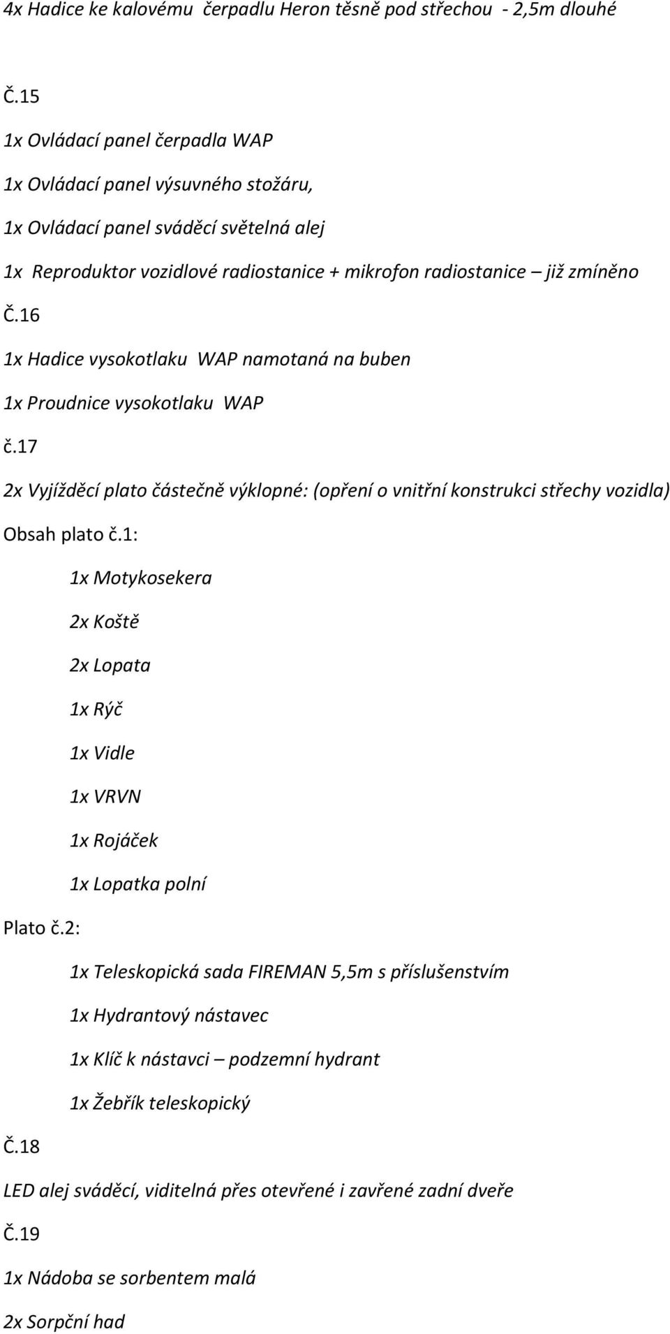 16 1x Hadice vysokotlaku WAP namotaná na buben 1x Proudnice vysokotlaku WAP č.17 2x Vyjížděcí plato částečně výklopné: (opření o vnitřní konstrukci střechy vozidla) Obsah plato č.