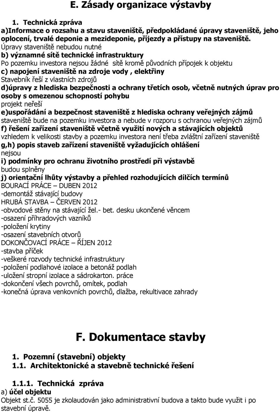 Úpravy staveniště nebudou nutné b) významné sítě technické infrastruktury Po pozemku investora nejsou žádné sítě kromě původních přípojek k objektu c) napojení staveniště na zdroje vody, elektřiny