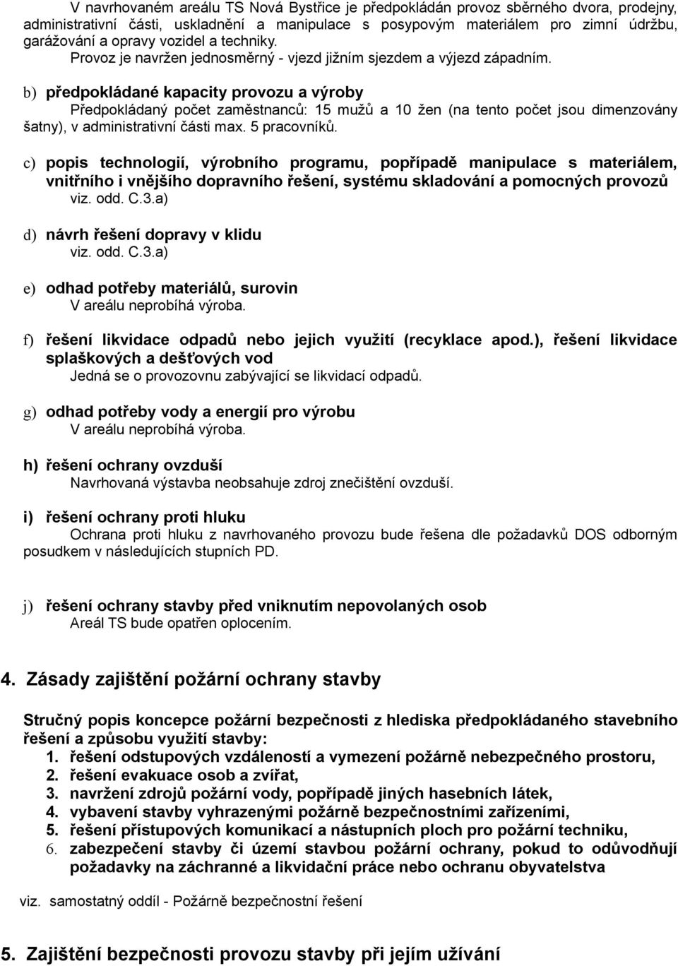 b) předpokládané kapacity provozu a výroby Předpokládaný počet zaměstnanců: 15 mužů a 10 žen (na tento počet jsou dimenzovány šatny), v administrativní části max. 5 pracovníků.