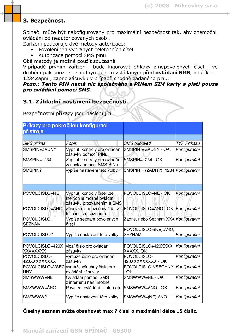 V případě prvním zařízení bude ingorovat příkazy z nepovolených čísel, ve druhém pak pouze se shodným pinem vkládaným před ovládací SMS, například 1234Zapni, zapne zásuvku v případě shodně zadaného