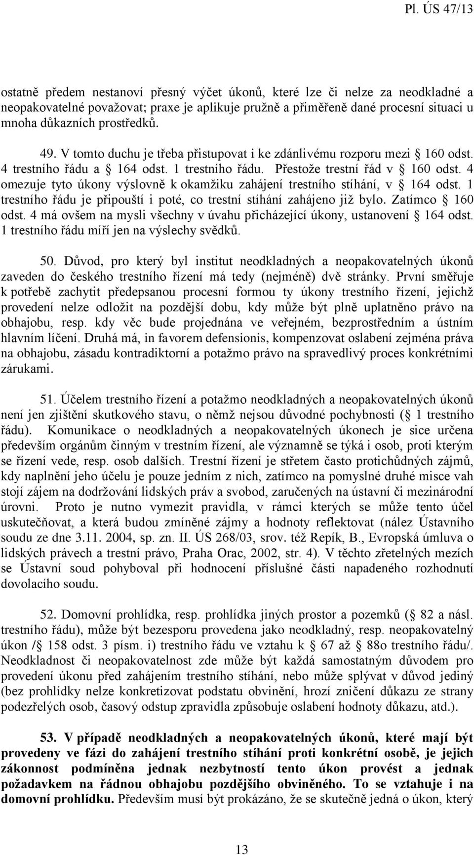 4 omezuje tyto úkony výslovně k okamžiku zahájení trestního stíhání, v 164 odst. 1 trestního řádu je připouští i poté, co trestní stíhání zahájeno již bylo. Zatímco 160 odst.