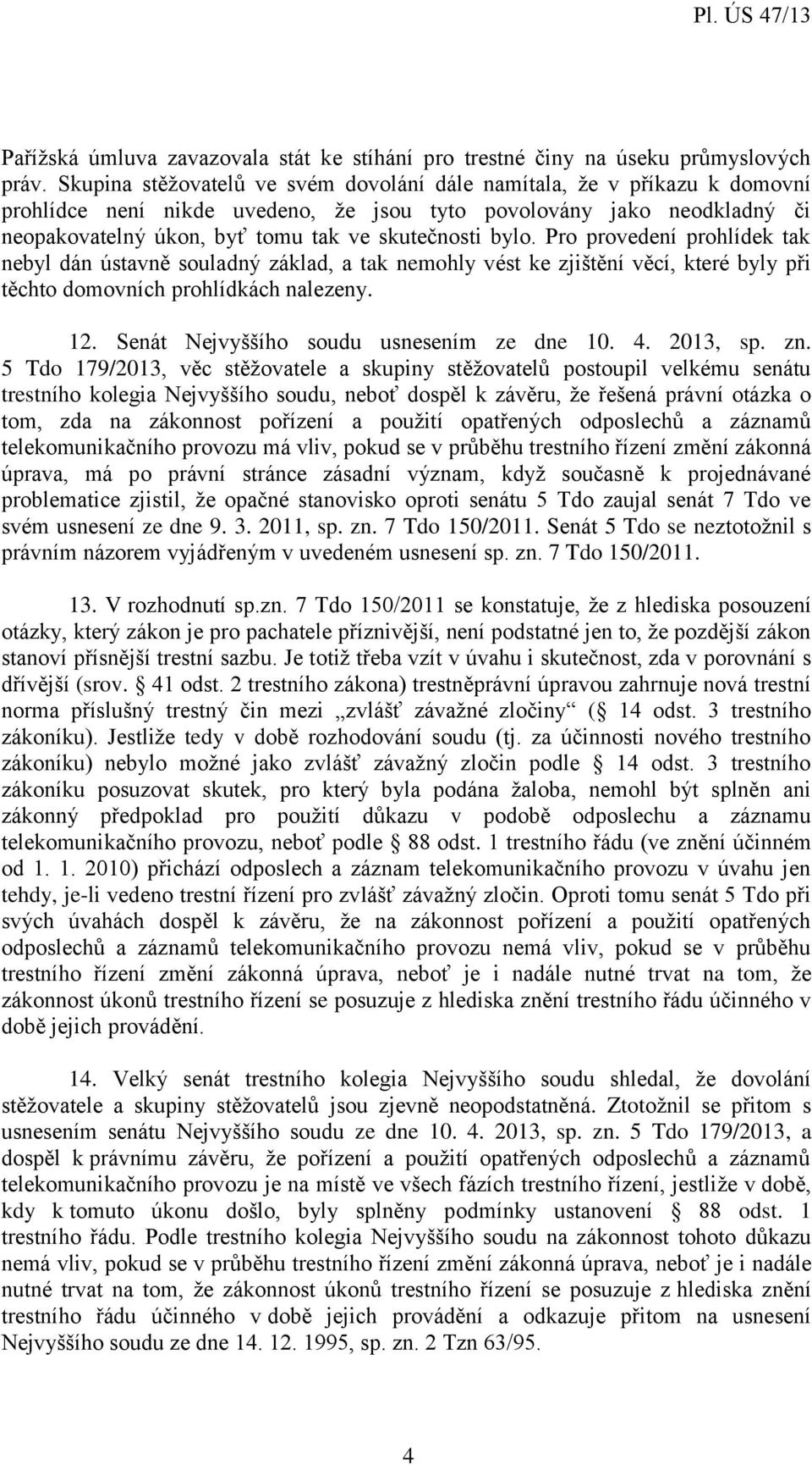 bylo. Pro provedení prohlídek tak nebyl dán ústavně souladný základ, a tak nemohly vést ke zjištění věcí, které byly při těchto domovních prohlídkách nalezeny. 12.