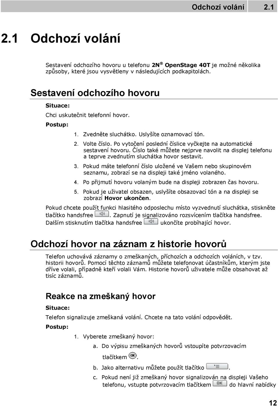 Po vytočení poslední číslice vyčkejte na automatické sestavení hovoru. Číslo také můžete nejprve navolit na displej telefonu a teprve zvednutím sluchátka hovor sestavit. 3.