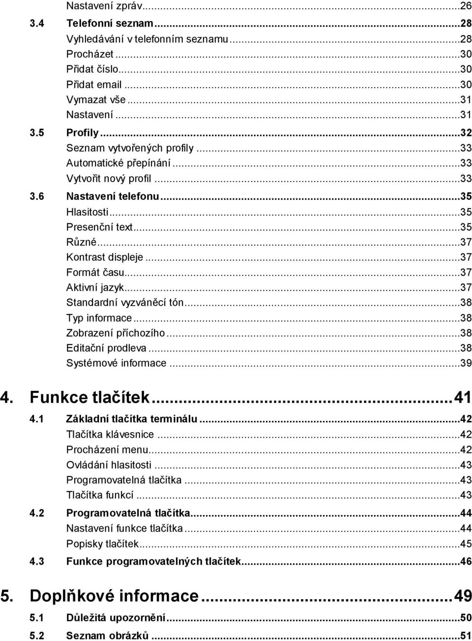 ..37 Aktivní jazyk...37 Standardní vyzváněcí tón...38 Typ informace...38 Zobrazení příchozího...38 Editační prodleva...38 Systémové informace...39 4. Funkce tlačítek... 41 4.